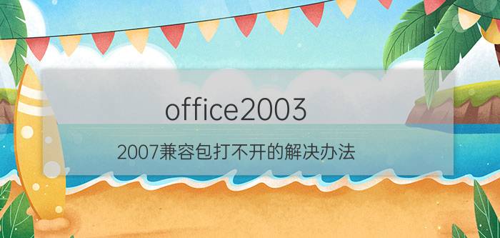 office2003 2007兼容包打不开的解决办法